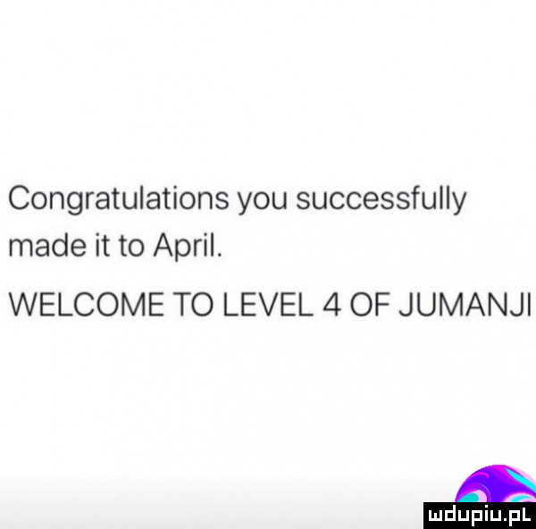 congratulations y-u successfully made it to avril. welcome to level   of jumanji mm