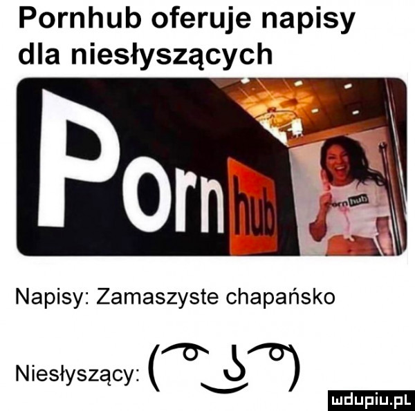 pornhub oferuje napisy dla niesłyszących napisy zamaszyste chapańsko niesłyszący on   duciu. pl