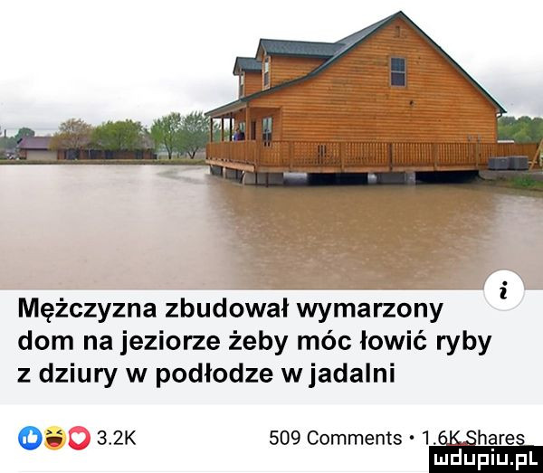 mężczyzna zbudowł wymarzony dom na jeziorze żeby móc łowić ryby z dziury w podłodze wjadalni o    k     comments lahm