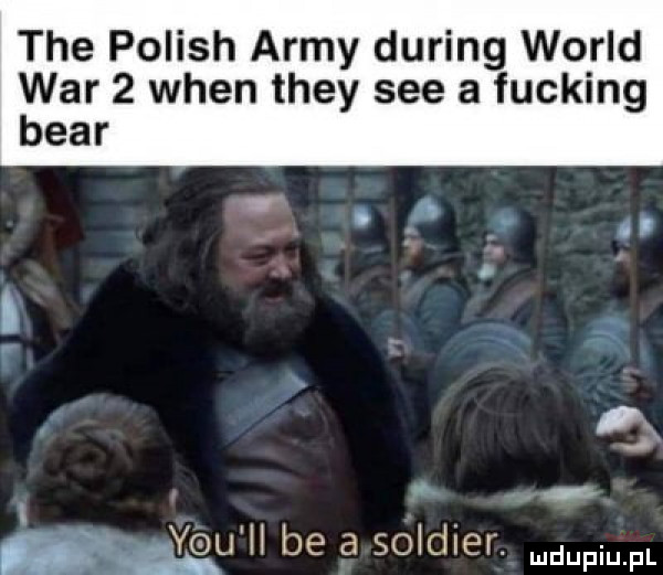 tee polish admy during wored war   wien they sie a fucking bear b. i yawn be a soldier
