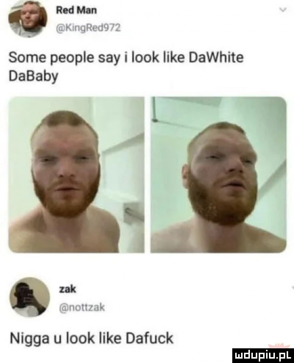 rldmin   kqued j   some people say i look like dawhite dałaby u uk m nuumk nigga u look like dafuck