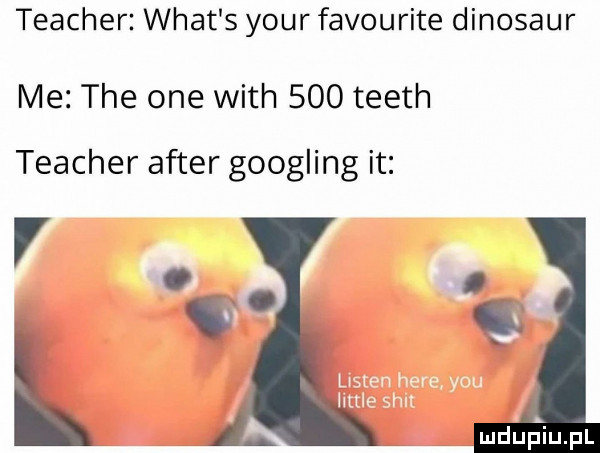 teacher wiat s your favourite dinozaur me tee one with     teeth teacher after googling it