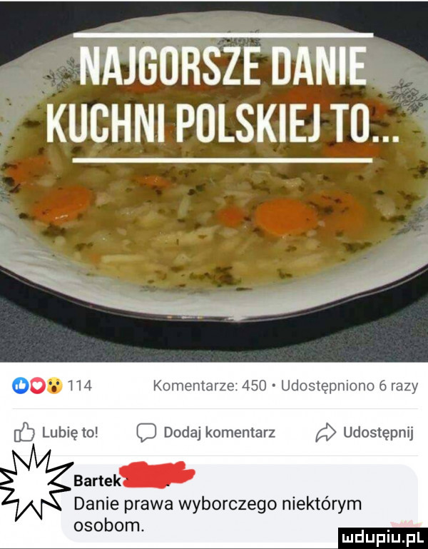 najgorsze danie kuchni polskiej tu.     komentarze     udostępniono   razy lubię to c dodaj komentarz udostępnij bartek danie prawa wyborczego niektórym osobom