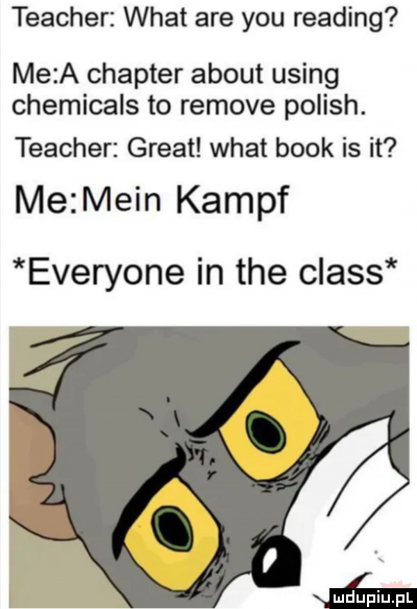teacher wiat are y-u reading me a charter abort using chemicals to remove polish. teacher great wiat blok is it mezmein kampf everyone in tee claus