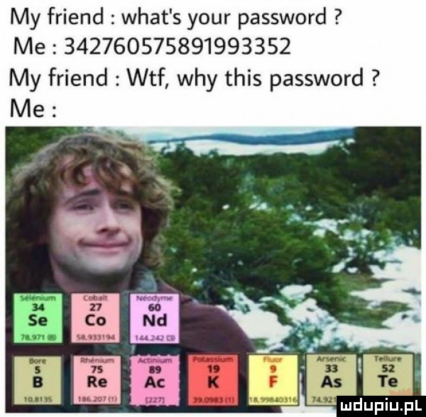 my friend wiat s your password me                    my friend wtf wdy tais password. me