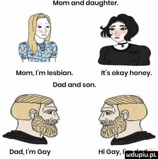 mam and daughter. mam i m lesbian. it s okay hondy. ddd and son. ddd i m gay