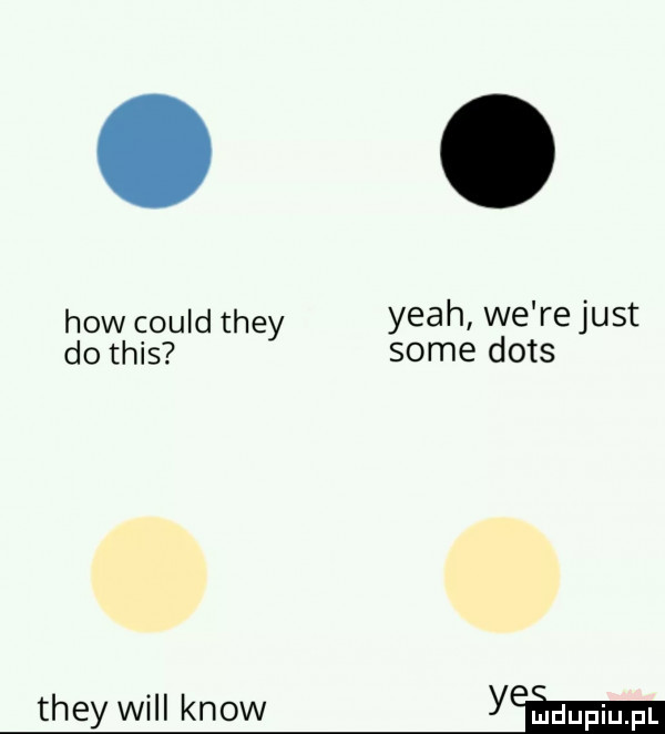 hiw could they yeah we re just do tais some dots they will know yw