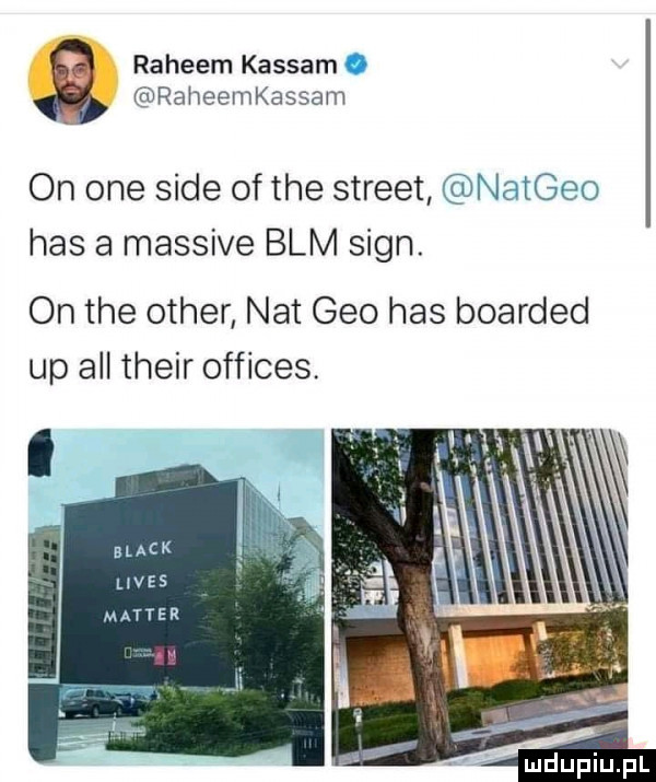 raheem kasłam. raheemkassam on one sade of tee street natgeo has a massive blm sian. on tee ocher nat gmo has boarded up all their offices
