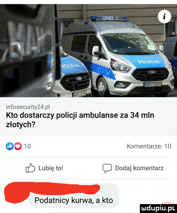 miosecurity   p kto dostarczy policji ambulanse za    mln złotych o   komentarze    ó lubię to c dodaj komentarz. podatnicy kurwa. a kto ludu iu. l