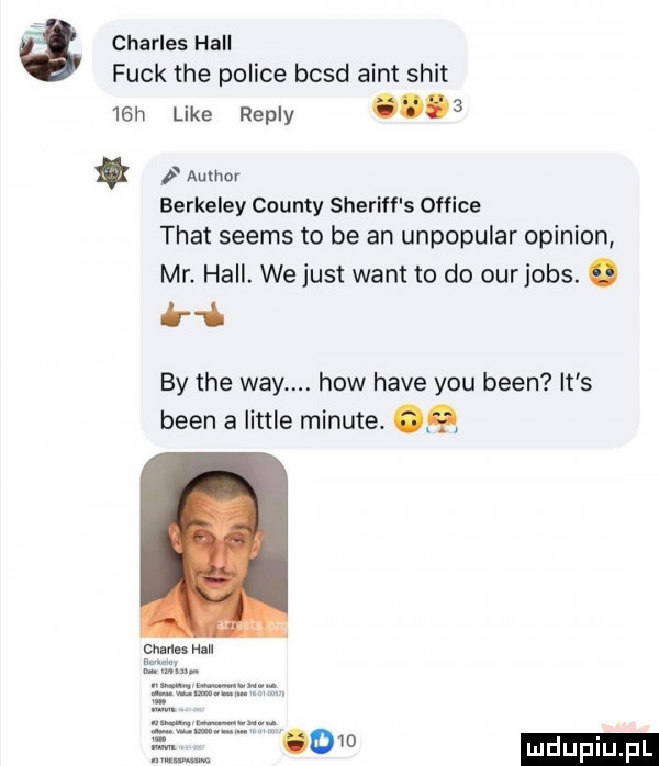 charles hall funk tee police bcsd aint skit   h like repry opos author berkeley county sheriff s office trat seems to be an unpopular opinion mr. hall. we just want to do ourjobs. abakankami but by tee wdy. hiw hace y-u bean it s bean a littré minute. cums mu
