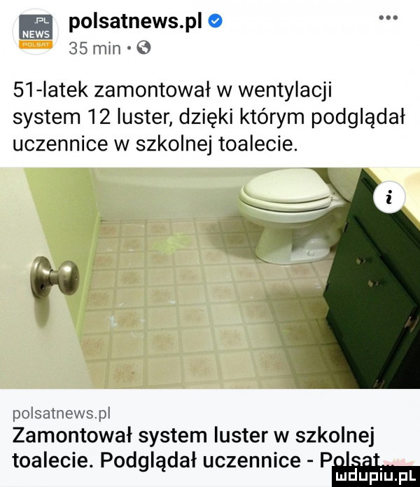 polsatnews pl o news    mm      iatek zamontował w wentylacji system    luster dzięki którym podglądał uczennice w szkolnej toalecie. polsamewspl zamontował system luster w szkolnej toalecie. podglądał uczennice pam