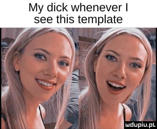 my dick whenever i sie tais template r   i mdupiupl