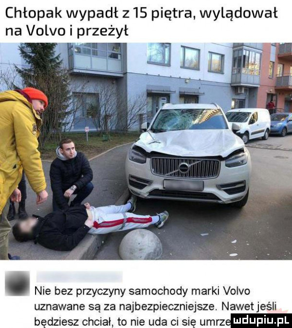 chłopak wypadł z    piętra wylądował na volvo i przeżył. nie bez przyczyny samochody marki volvo uznawane są za najbezpieczniejsze. nawet jeśli umrz