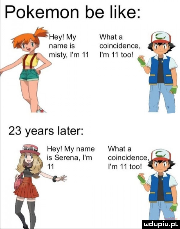 pokemon be like hey my wiat a nade is coincidence. misty i m    i m    tao    yeats liter hey my nade wiat a is serena i m coincidence    i m    tao
