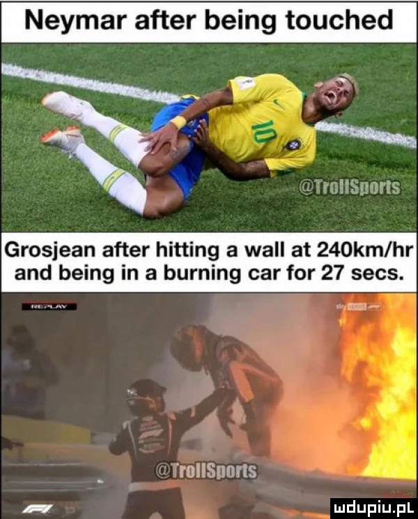 neymar after being touched x x mad arm grosjean after hitting a will at    km hr and being in a burning car for    seks. tdhseuwis