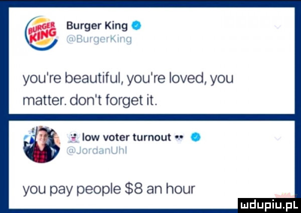 burger king. y-u re beautiful y-u re loved y-u master. don t forget it. jv low voterturnout. y-u phy people   an hour