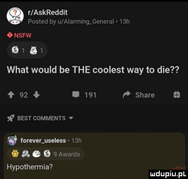 r askreddit posted by u atarmngeenevaj   h o nsfw     i   wiat would be tee coolest wdy to dce f    i     f stare a f best comments v w foreveluseless   h. a. a  awards hypoihermia