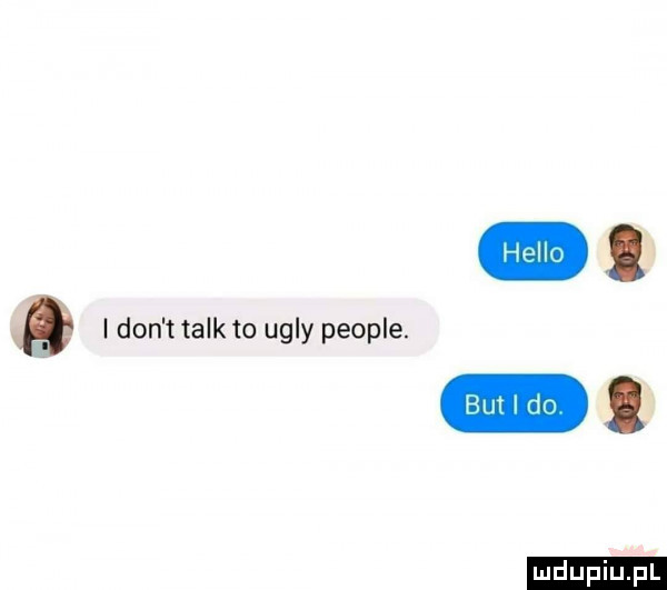 a i don t talk to ugry people. ludu iu. l
