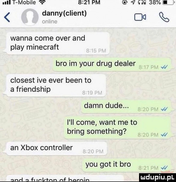 ulot mobile      pm v oi    i. danny cliem dd wanna cole ober and play minecraft bio im your drug dealer w closest ice eger bean to a friendship damn dude. w i ll cole want me to bring something w an xbox controller y-u got it bio w n n in