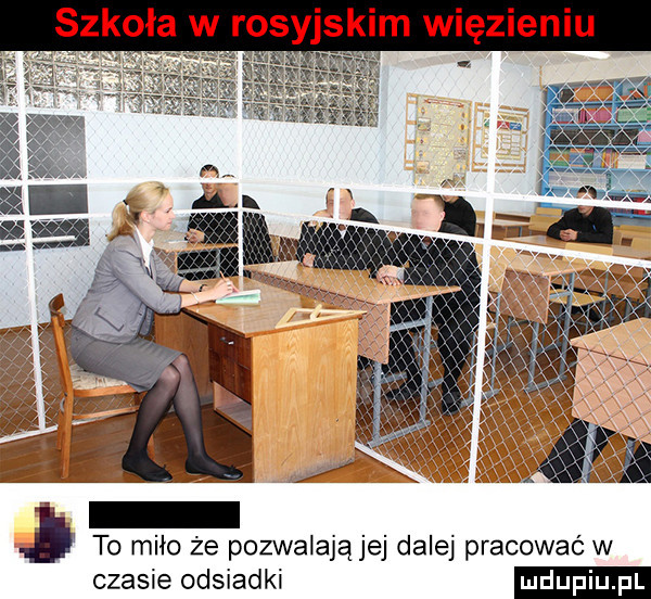 szkoła w rosyjskim więzieniu j to miło że pozwalającej dalej pracować w czasie odsiadki