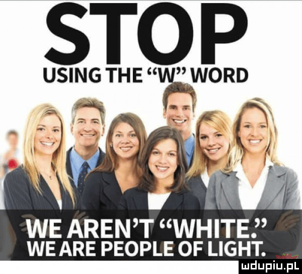 sto p using tee word we aren t white we are people of light