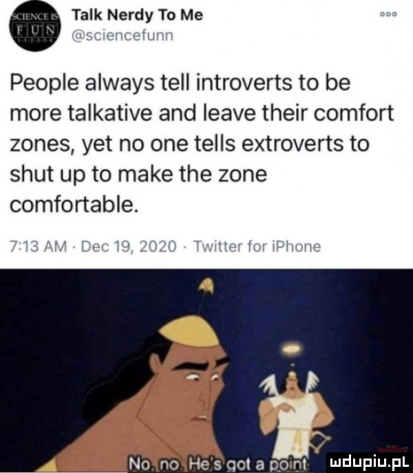 talk nerdy to me people always tell introverts to be more talkative and leave their comfort zones yet no one telos extroverts to smut up to make tee zone comfortable. l l no he s got a ppm