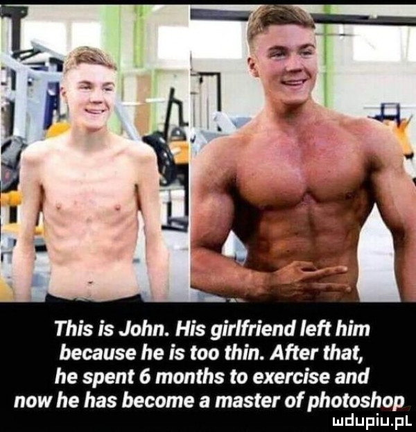 tais is john. his girlfriend lift ham because he is tao tein. after trat he stent   months to exercise and now he has become a master of photoshop