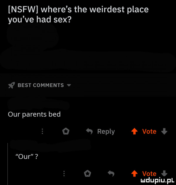 nsfw where s tee weirdest place y-u ve hdd sex best comments ocr parents bed repry ł vote ocr ł vote