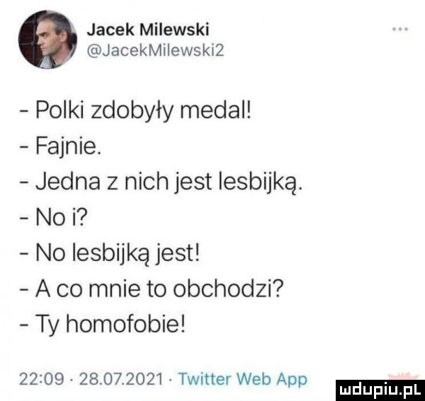 jacek milewski jacekmiiewskiz polki zdobyły medal fajnie. jedna z nich jest lesbijką. nai no lesbijką jest a co mnie to obchodzi ty homofobie                  twnter web aap