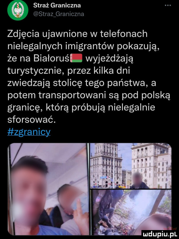straż graniczna straszraniczna zdjęcia ujawnione w telefonach nielegalnych imigrantów pokazują że na bialoruśl wyjeżdżają turystycznie przez kilka dni zwiedzają stolicę tego państwa a potem transportowani są pod polską granicę którą próbują nielegalnie sforsować. łamy