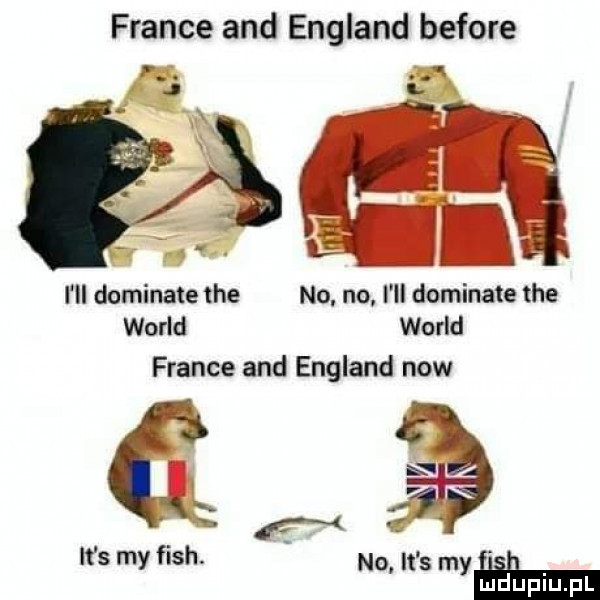 france and england before m. w. m i ll dominate tee no no i ll dominate tee wored wored france and england now ws my fish. no it s myłam