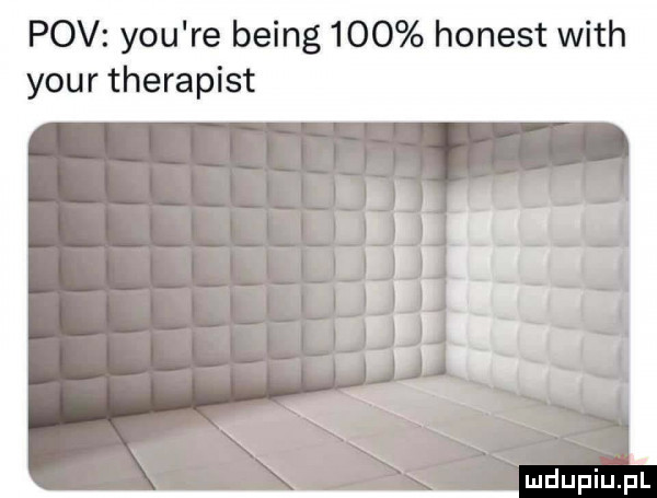 pcv y-u re being     honest with your therapist
