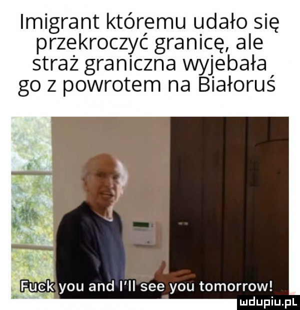 imigrant któremu udało się przekroczyć granicę ale straż graniczna wyjebała go z powrotem na białoruś. funk y-u and ii sie y-u tomorrow ludupiu. pl