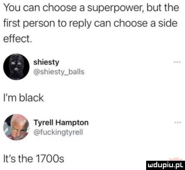 y-u cen choose a superpower but tee fiest person to repry cen choose a sade effect. shiesty shlestlballs i m black tyrell hampton fuckingtyrell it s tee       ludu iu. l