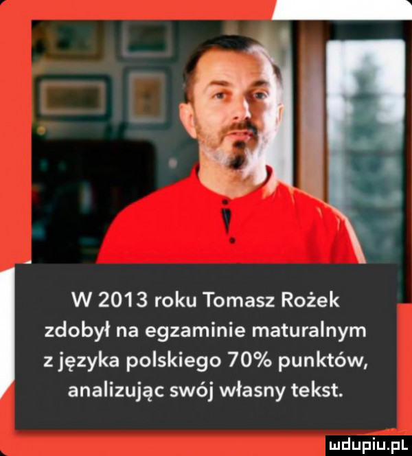 w       roku tomasz rożek zdobył na egzaminie maturalnym z języka polskiego    punktów analizując swój własny tekst