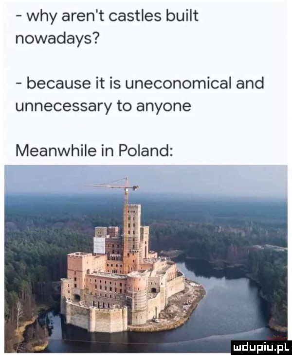 wdy aren t castles built nowadays because it is uneconomical and unnecessary to anyone meanwhile in poland