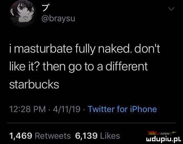 a   braysu i masturbate fuldy naked. don t like it tlen go to a different starbucks       pm         twitter for iphone       retweets       limes