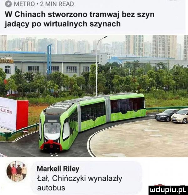 ff metro   m n ruad w chinach stworzono tramwaj bez szyn jadący po wirtualnych szynach marbell riley. łał chińczyki wynalazły autobus