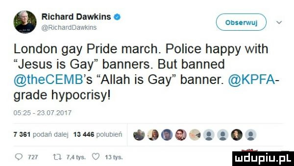 richard dawklnso   gmchsmaw k m v london gay pride march. police happy with jebus is gay banners. but banned thecemb s allah is gay banner. kufa grace hypocrisy                 mama s nuegmurus m o m u w