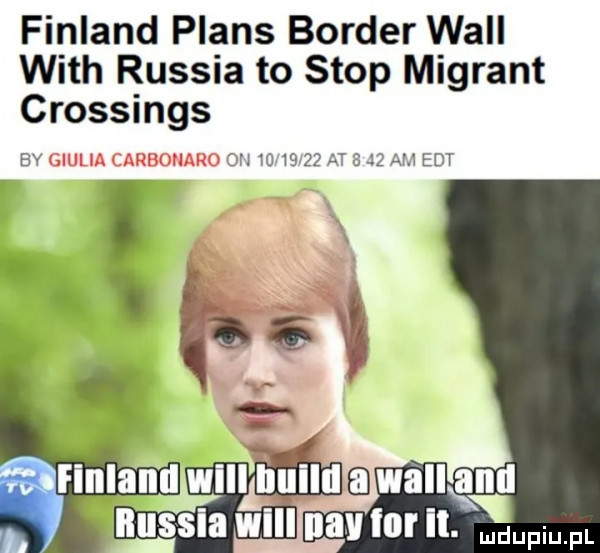finland plans border will with russia to stop migrant crossings bv giulia carbonado            at   jz au edt will bucu a wku alu nussia śl niv tor il.  mm