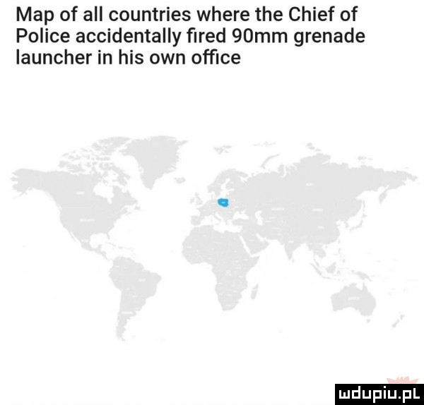 map of all countries where tee chief of police accidentally ﬁred   mm grenade launcher in his ozn ofﬁce ludu iu. l