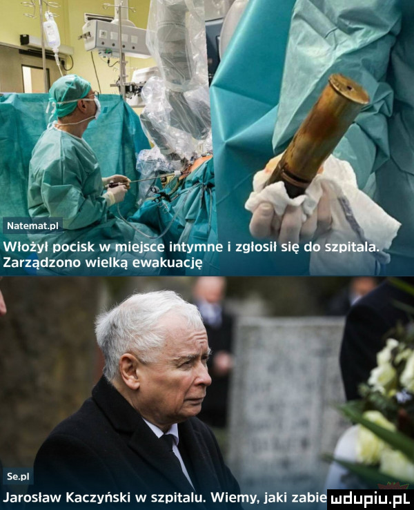 mammalna w   y pocisk w mlelsce intymne i zglosll sl zarządzono wielką ewakuację se pl jaroslaw kaczyński w szpitalu. wiemy. iakl zabie