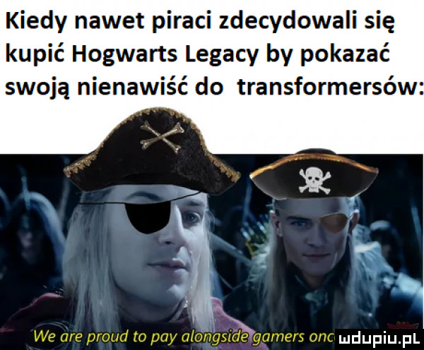 kiedy nawet piraci zdecydowali się kupić hogwarts legacy by pokazać swoją nienawiść do transformersów we are proud to phy altmg k gamers anc