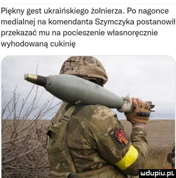 piękny gest ukraińskiego żołnierza. po nagonce medialnej na komendanta szymczyka postanowil przekazać mu na pocieszenie własnoręcznie wyhodowana cukinię