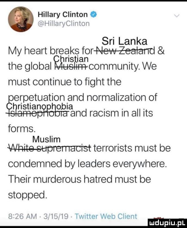 hillary clinton. rlellaryclimon sci lanka my heart breaks fornew zealand tee globul woommunity we most continue to figat tee erpetuation and normalization of ristian obia. abakankami. and raciom in all ihs forms. muslim white supremactst terrorists most be condemned by leaders everywhere. their murderous hatred most be stopped.      am   l  l  timer web client ﬂ i