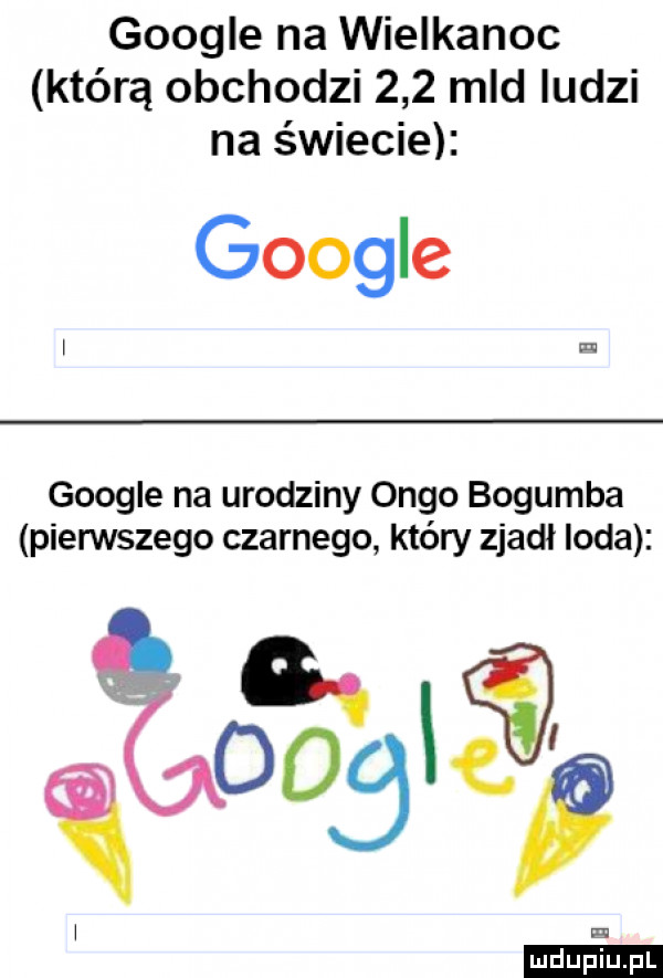google na wielkanoc którą obchodzi     mld ludzi na świecie google google na urodziny olgo bogumba pierwszego czarnego który zjadł loda qgoosiśp l ludu iu. l