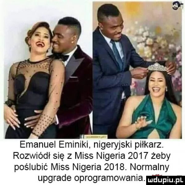 emanuel emilki nigeryjski piłkarz. rozwiódi się   miss nigeria      żeby poślubić miss nigeria     . normalny upgrade oprogramowania