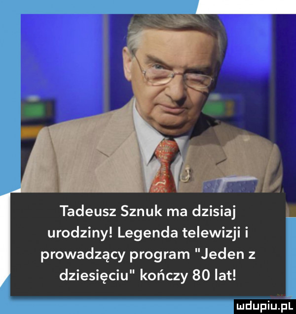 tadeusz sznuk ma dzisiaj l urodziny legenda telewizji i prowadzący program jeden z dziesięciu kończy    lat mdupqu l