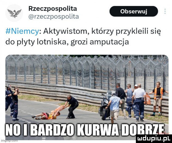 rzeczpospolita w w rzeczpospolita niemcy aktywistom którzy przykleili się do płyty lotniska grozi amputacja v mdupiu. pl