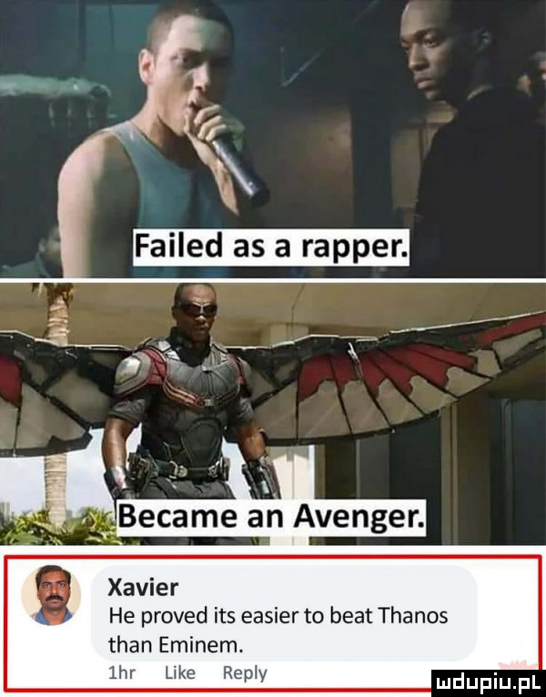 r failed as a rapper. became an avenger. xavier he proved ihs easier to beat thanos tran eminem.  hr like repry